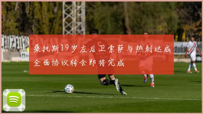 桑托斯19岁左后卫索萨与热刺达成全面协议转会即将完成